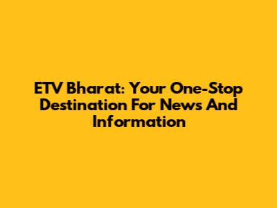 ETV Bharat: Your One-Stop Destination For News And Information
