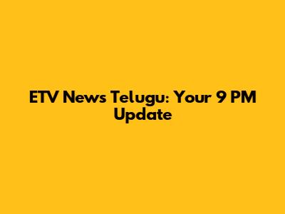 ETV News Telugu: Your 9 PM Update