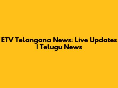 ETV Telangana News: Live Updates | Telugu News
