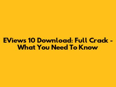 EViews 10 Download: Full Crack - What You Need To Know