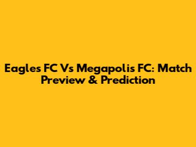 Eagles FC Vs Megapolis FC: Match Preview & Prediction