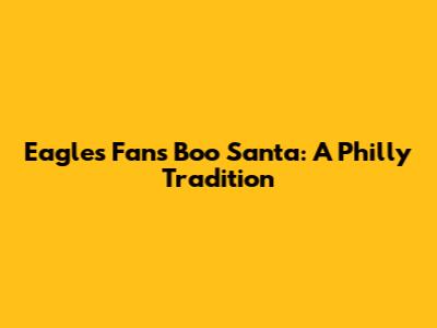 Eagles Fans Boo Santa: A Philly Tradition