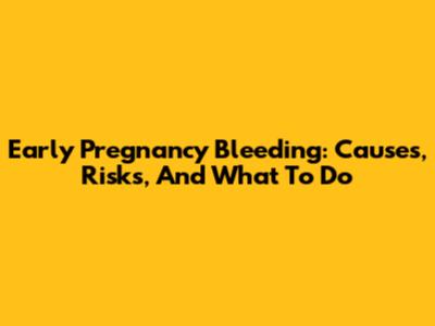 Early Pregnancy Bleeding: Causes, Risks, And What To Do