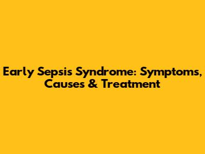 Early Sepsis Syndrome: Symptoms, Causes & Treatment
