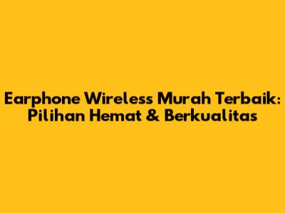 Earphone Wireless Murah Terbaik: Pilihan Hemat & Berkualitas