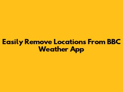 Easily Remove Locations From BBC Weather App