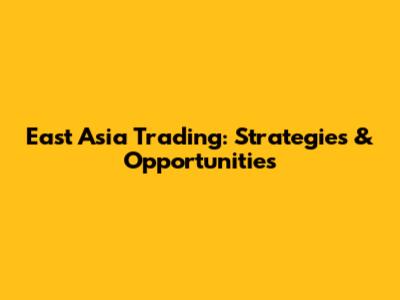 East Asia Trading: Strategies & Opportunities