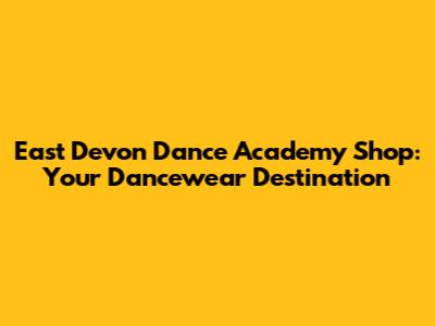 East Devon Dance Academy Shop: Your Dancewear Destination