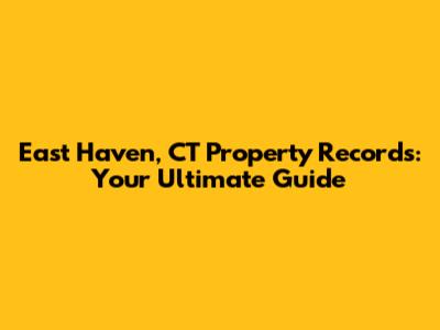 East Haven, CT Property Records: Your Ultimate Guide