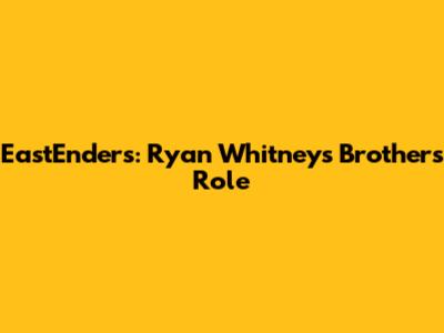 EastEnders: Ryan Whitney's Brother's Role