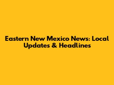 Eastern New Mexico News: Local Updates & Headlines