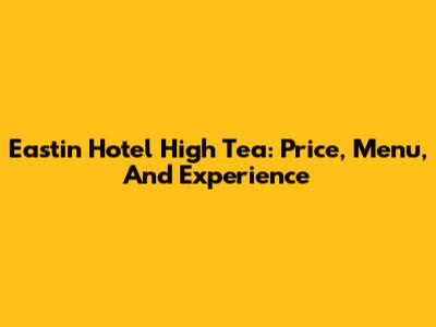 Eastin Hotel High Tea: Price, Menu, And Experience