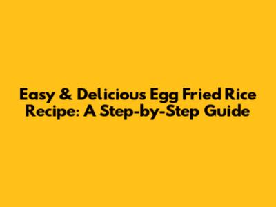 Easy & Delicious Egg Fried Rice Recipe: A Step-by-Step Guide