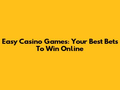 Easy Casino Games: Your Best Bets To Win Online
