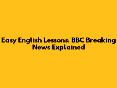 Easy English Lessons: BBC Breaking News Explained