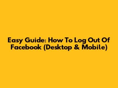Easy Guide: How To Log Out Of Facebook (Desktop & Mobile)