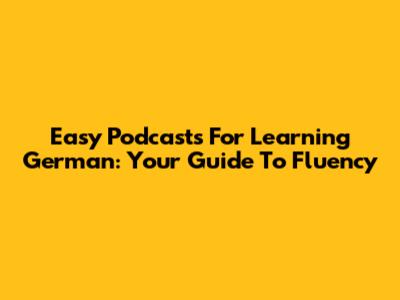 Easy Podcasts For Learning German: Your Guide To Fluency