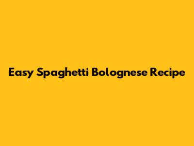Easy Spaghetti Bolognese Recipe