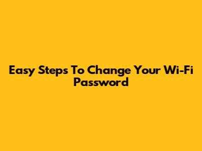 Easy Steps To Change Your Wi-Fi Password
