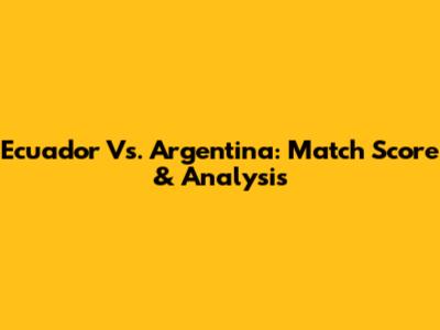 Ecuador Vs. Argentina: Match Score & Analysis