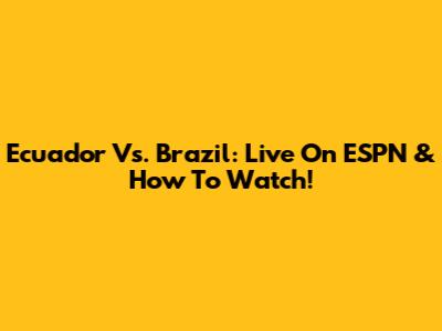 Ecuador Vs. Brazil: Live On ESPN & How To Watch!