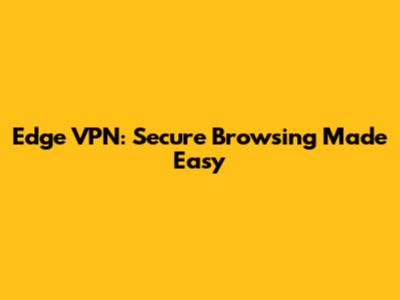 Edge VPN: Secure Browsing Made Easy