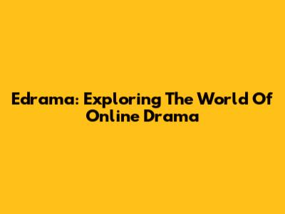 Edrama: Exploring The World Of Online Drama