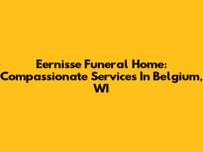 Eernisse Funeral Home: Compassionate Services In Belgium, WI
