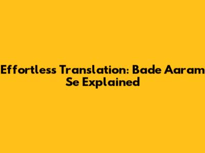 Effortless Translation: 'Bade Aaram Se' Explained
