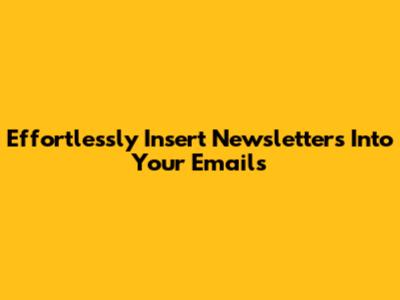 Effortlessly Insert Newsletters Into Your Emails