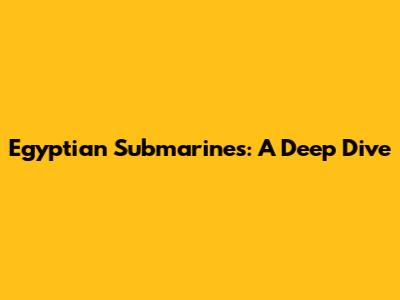Egyptian Submarines: A Deep Dive