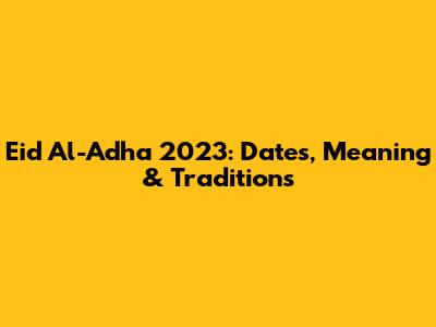 Eid Al-Adha 2023: Dates, Meaning & Traditions