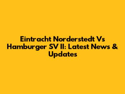 Eintracht Norderstedt Vs Hamburger SV II: Latest News & Updates