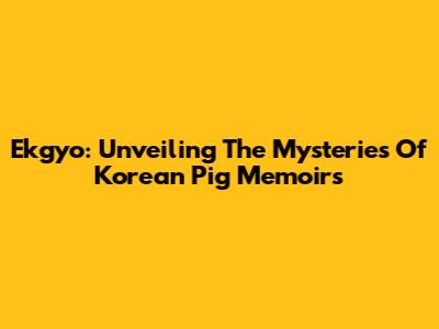 Ekgyo: Unveiling The Mysteries Of Korean Pig Memoirs