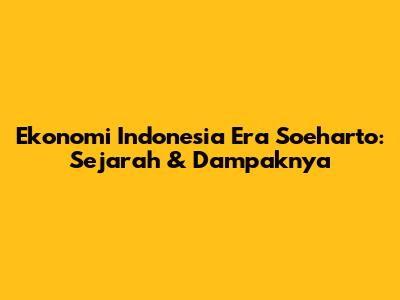 Ekonomi Indonesia Era Soeharto: Sejarah & Dampaknya