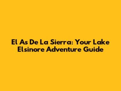 El As De La Sierra: Your Lake Elsinore Adventure Guide