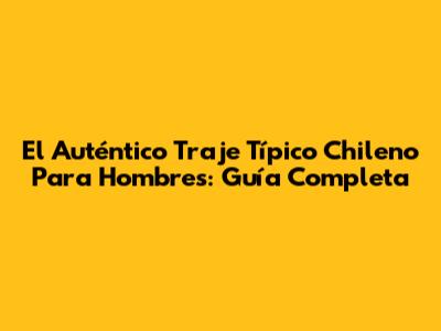 El Auténtico Traje Típico Chileno Para Hombres: Guía Completa