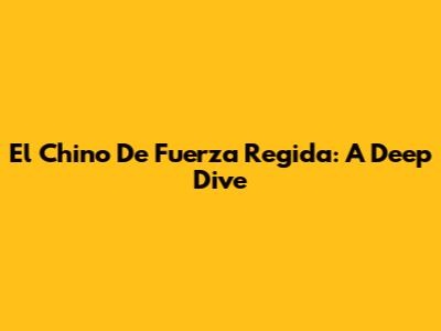 El Chino De Fuerza Regida: A Deep Dive