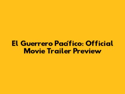 El Guerrero Pacífico: Official Movie Trailer Preview