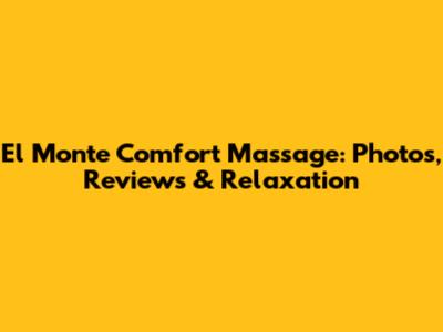 El Monte Comfort Massage: Photos, Reviews & Relaxation