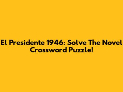 El Presidente 1946: Solve The Novel Crossword Puzzle!