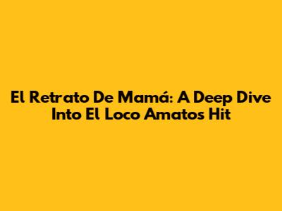 El Retrato De Mamá: A Deep Dive Into El Loco Amato's Hit
