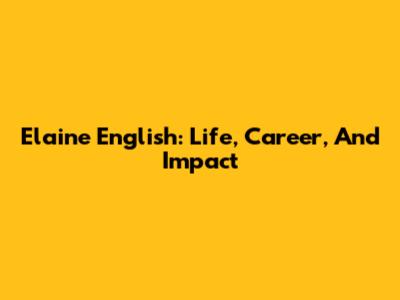 Elaine English: Life, Career, And Impact
