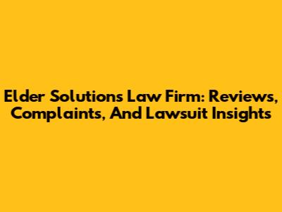 Elder Solutions Law Firm: Reviews, Complaints, And Lawsuit Insights