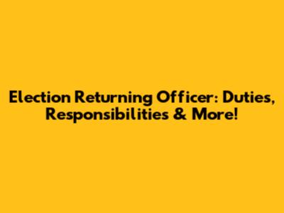 Election Returning Officer: Duties, Responsibilities & More!