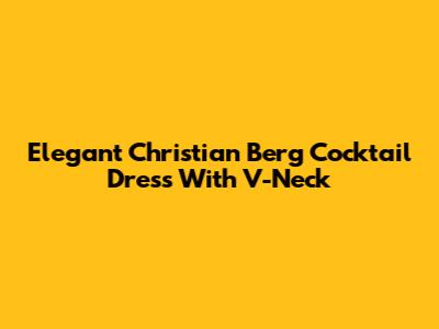 Elegant Christian Berg Cocktail Dress With V-Neck