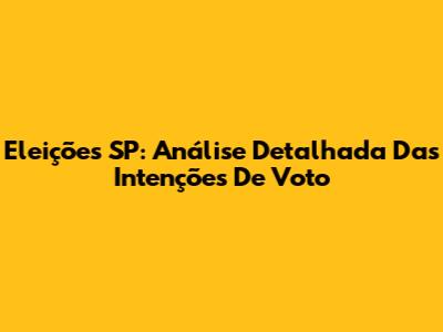 Eleições SP: Análise Detalhada Das Intenções De Voto