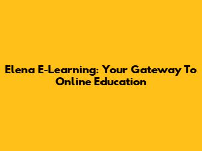 Elena E-Learning: Your Gateway To Online Education