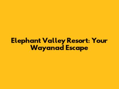 Elephant Valley Resort: Your Wayanad Escape