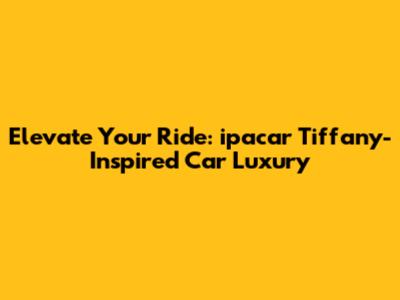 Elevate Your Ride: *ipacar* Tiffany-Inspired Car Luxury